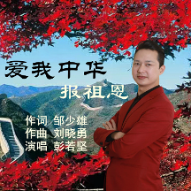 鄒少雄作詞；劉曉勇作曲，新歌《愛我中華報(bào)祖恩》彭若堅(jiān)演唱，唱出愛國情